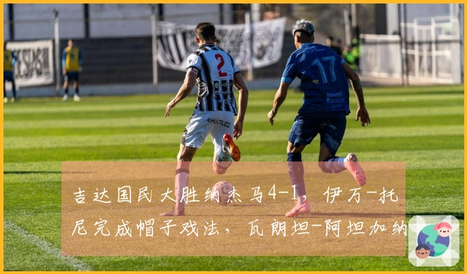 吉达国民大胜纳杰马4-1，伊万-托尼完成帽子戏法，瓦朗坦-阿坦加纳也有进球