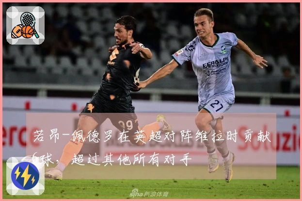 若昂-佩德罗在英超对阵维拉时贡献6球，超过其他所有对手