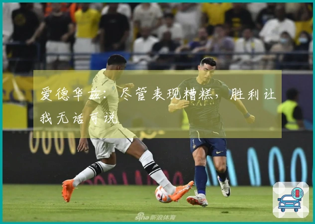 爱德华兹：尽管表现糟糕，胜利让我无话可说