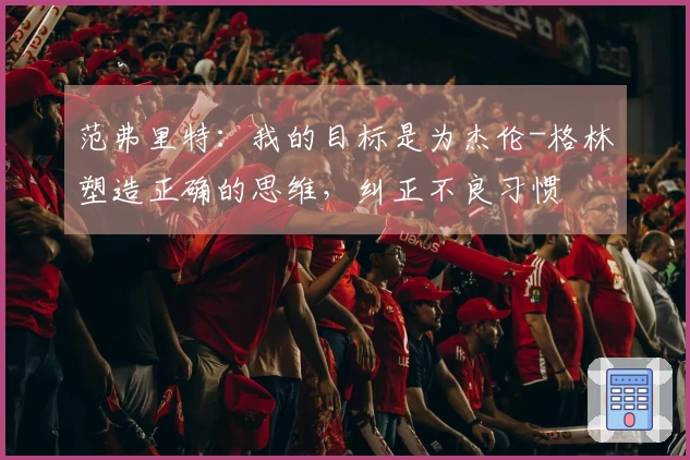 范弗里特：我的目标是为杰伦-格林塑造正确的思维，纠正不良习惯