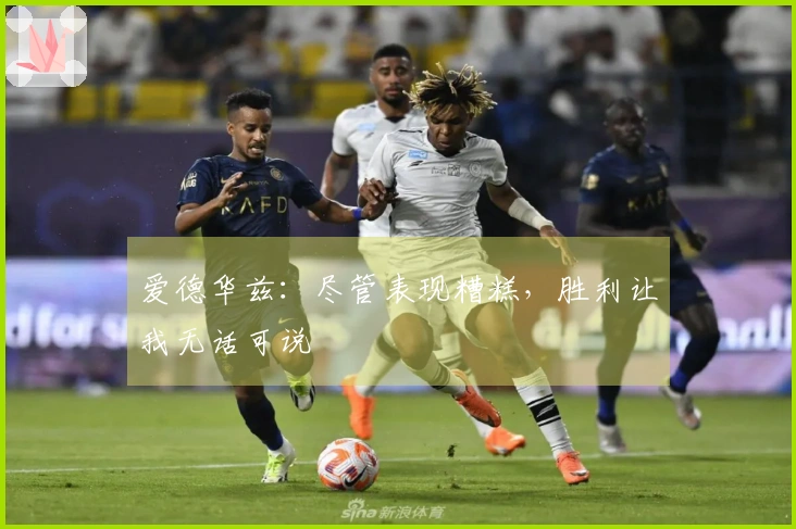 爱德华兹：尽管表现糟糕，胜利让我无话可说