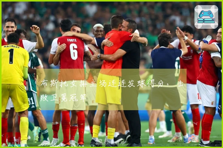 布斯托女排主场连连发球得分，击败卫冕冠军