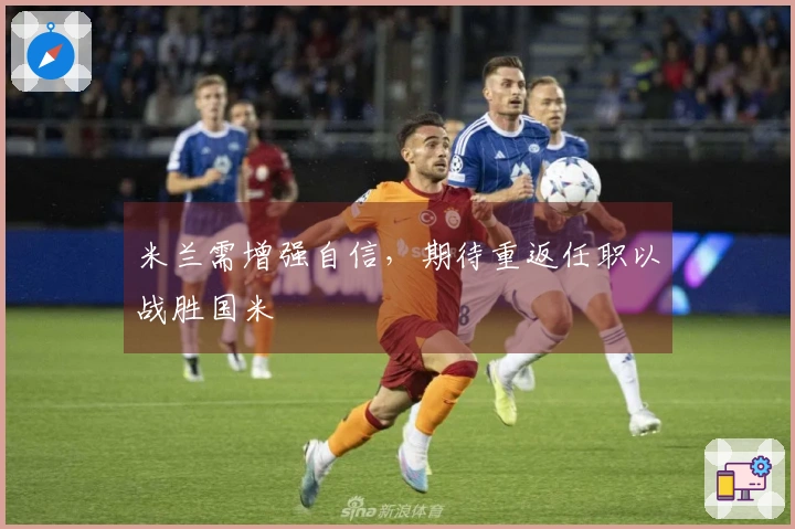 米兰需增强自信，期待重返任职以战胜国米