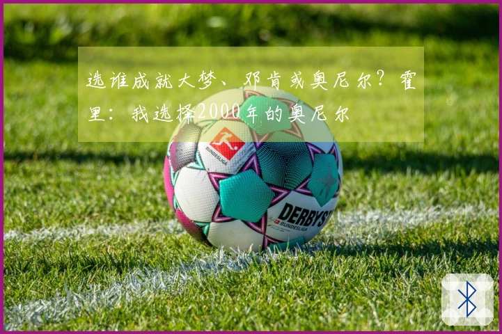 选谁成就大梦、邓肯或奥尼尔？霍里：我选择2000年的奥尼尔