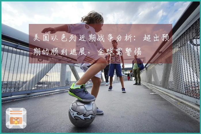 美国以色列近期战争分析：超出预期的顺利进展，全球需警惕