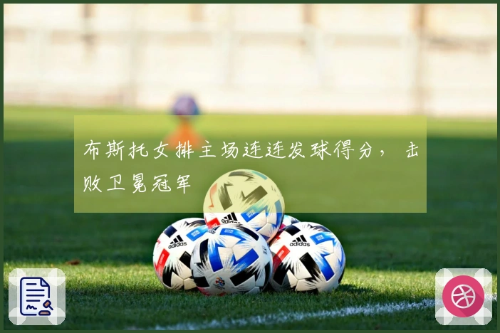 布斯托女排主场连连发球得分，击败卫冕冠军